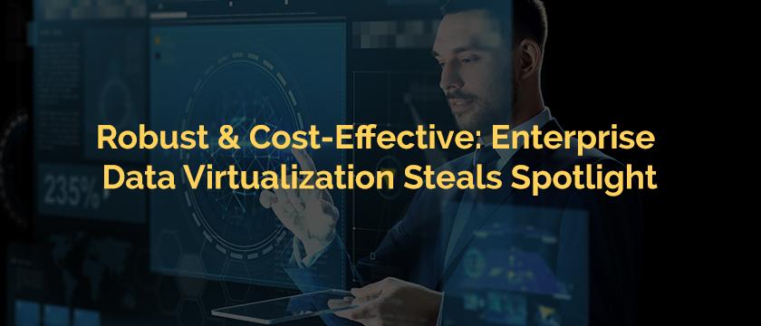 Robust Cost-Effective Enterprise Data Virtualization Steals Spotlight