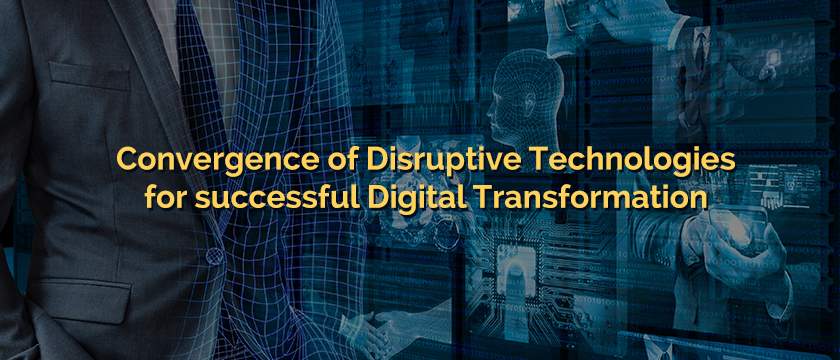 Convergence of Disruptive Technologies for successful Digital Transformation