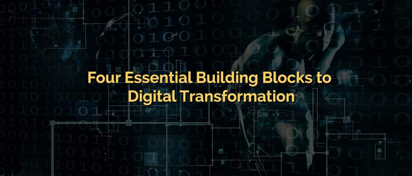 Four Essential Building Blocks to Digital Transformation-Blog