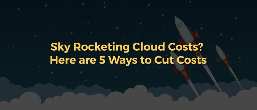 Sky Rocketing Cloud Costs Here are 5 Ways to Cut Costs-Blog